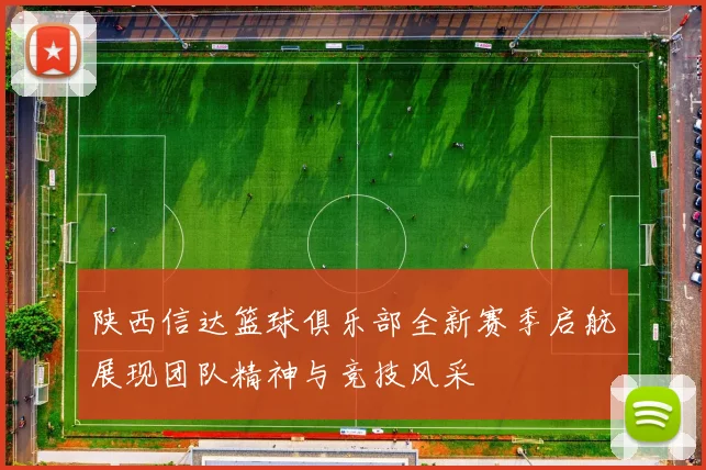 陕西信达篮球俱乐部全新赛季启航展现团队精神与竞技风采