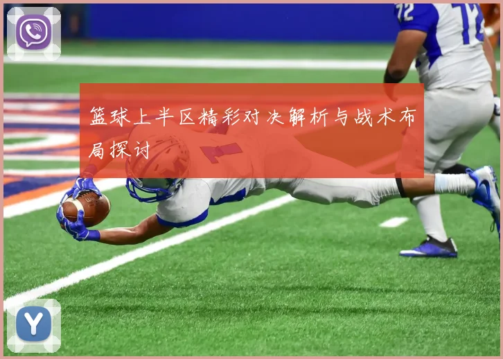 篮球上半区精彩对决解析与战术布局探讨