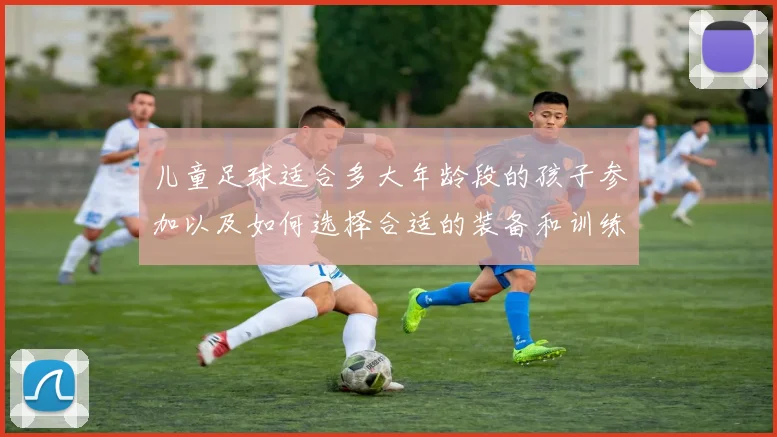 儿童足球适合多大年龄段的孩子参加以及如何选择合适的装备和训练方式