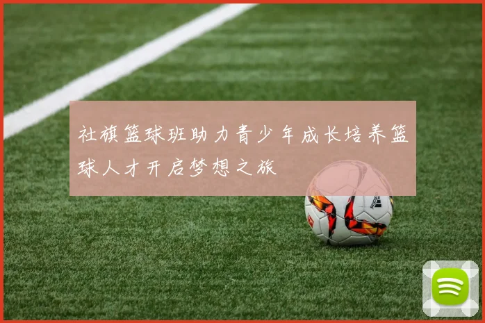 社旗篮球班助力青少年成长培养篮球人才开启梦想之旅