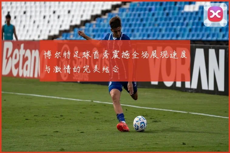 博尔特足球首秀震撼全场展现速度与激情的完美结合