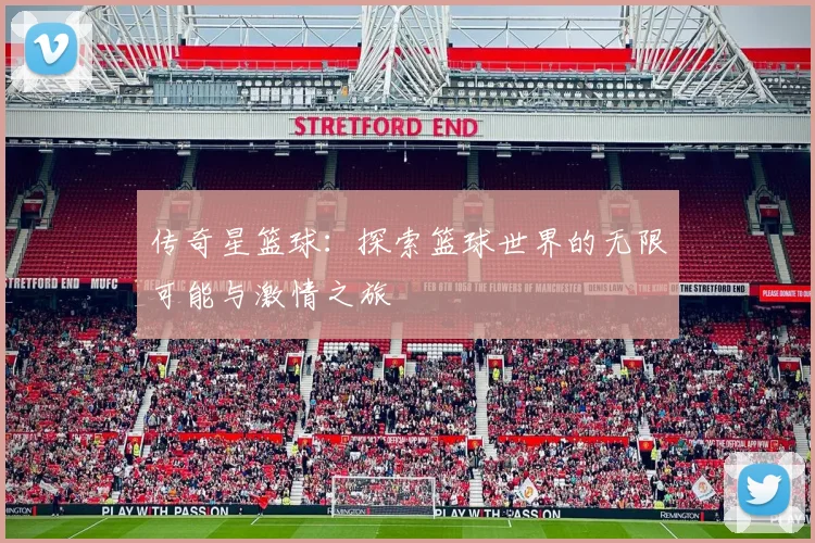 传奇星篮球：探索篮球世界的无限可能与激情之旅