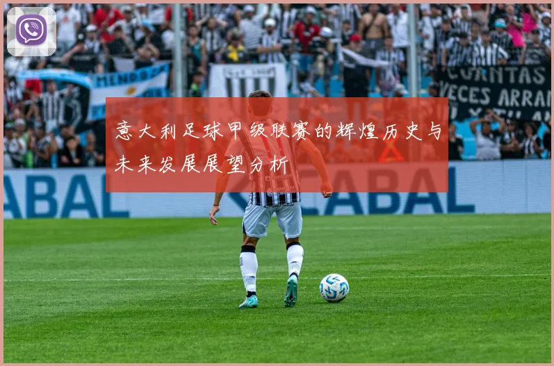 意大利足球甲级联赛的辉煌历史与未来发展展望分析