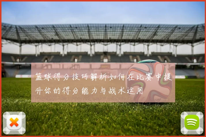 篮球得分技巧解析如何在比赛中提升你的得分能力与战术运用